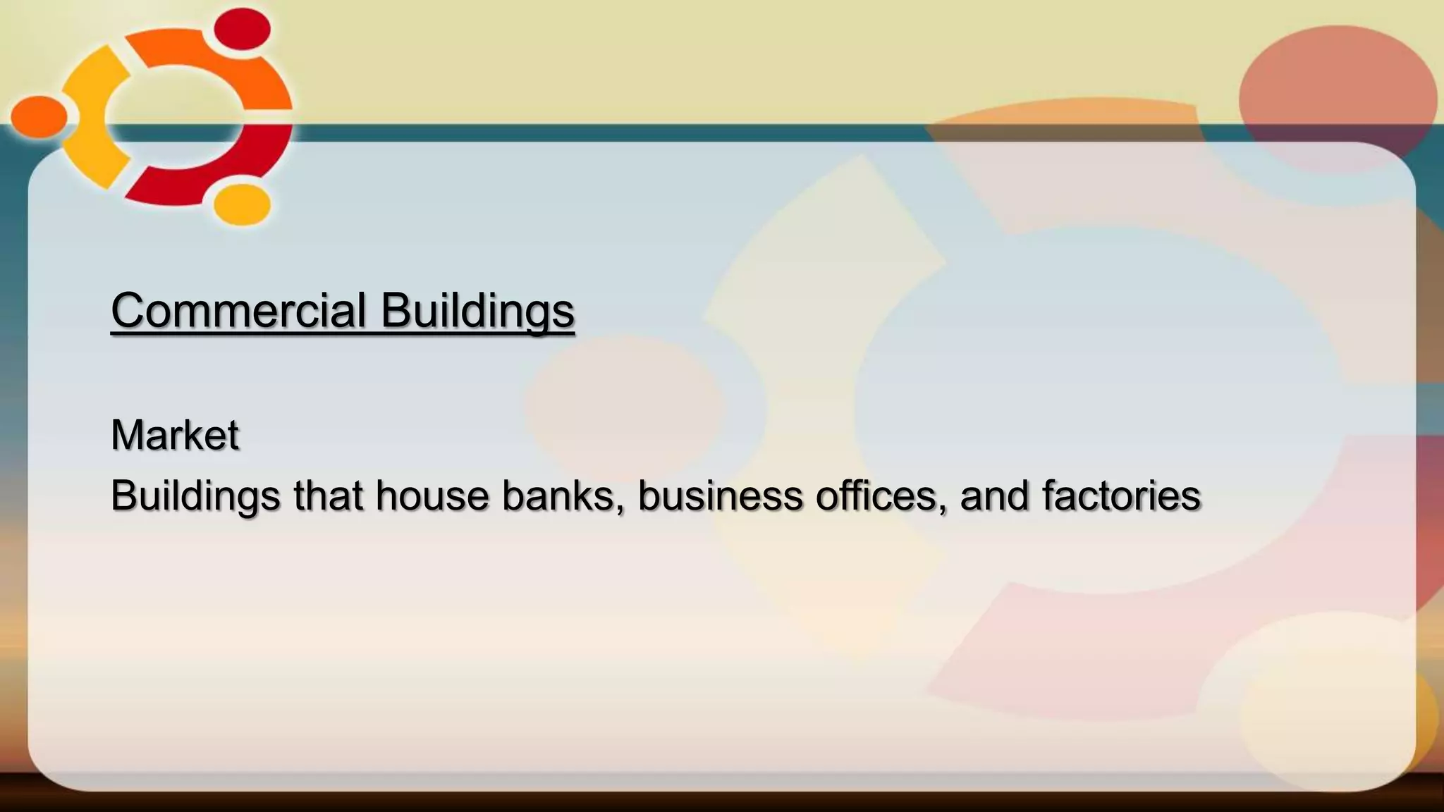 Commercial Buildings
Market
Buildings that house banks, business offices, and factories
 