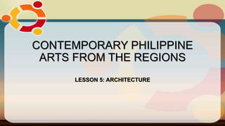 CONTEMPORARY PHILIPPINE
ARTS FROM THE REGIONS
LESSON 5: ARCHITECTURE
 