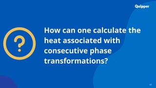 40
How can one calculate the
heat associated with
consecutive phase
transformations?
 