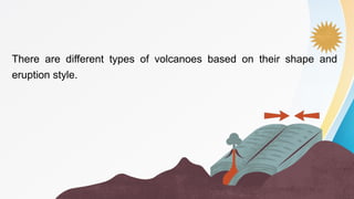 There are different types of volcanoes based on their shape and
eruption style.
 