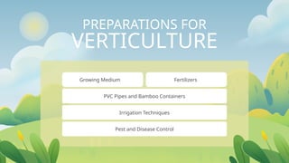 PREPARATIONS FOR
VERTICULTURE
PVC Pipes and Bamboo Containers
Growing Medium Fertilizers
Irrigation Techniques
Pest and Disease Control
 