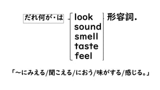 だれ何が・は look like 名詞.
sound
smell
taste
feel
「～のようにみえる/聞こえる/におう/味がする/感じる。」
 