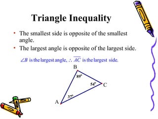 Triangle Inequality The smallest side is opposite of the smallest angle. The largest angle is opposite of the largest side. 54  37  89  B C A 