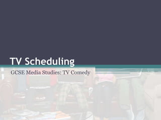 TV Scheduling
GCSE Media Studies: TV Comedy
 
