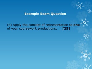 Example Exam Question
(b) Apply the concept of representation to one
of your coursework productions. [25]
 