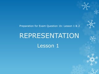 REPRESENTATION
Preparation for Exam Question 1b: Lesson 1 & 2
Lesson 1
 