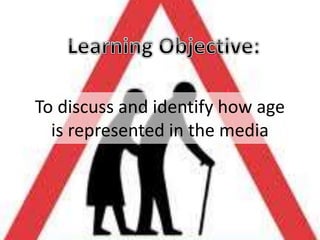 To discuss and identify how age
is represented in the media

 