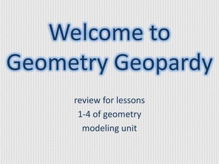 Welcome to
Geometry Geopardy
     review for lessons
      1-4 of geometry
       modeling unit
 