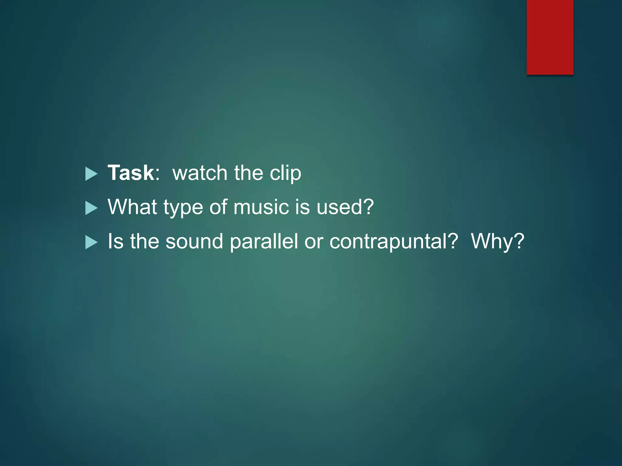  Task: watch the clip
 What type of music is used?
 Is the sound parallel or contrapuntal? Why?
 