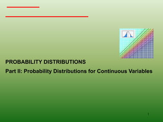 PROBABILITY DISTRIBUTIONS
Part II: Probability Distributions for Continuous Variables
1
 