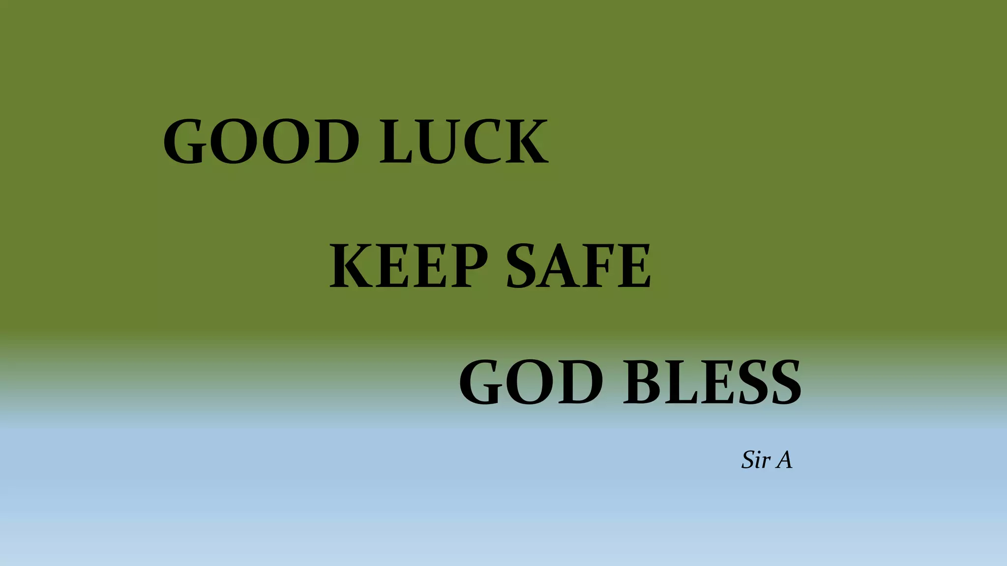 GOOD LUCK
KEEP SAFE
GOD BLESS
Sir A
 