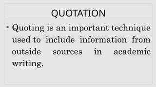 QUOTATION
• Quoting is an important technique
used to include information from
outside sources in academic
writing.
 