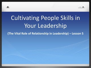 Cultivating People Skills in Your Leadership (The Vital Role of Relationship in Leadership) – Lesson 5 