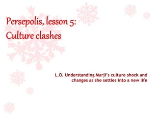 L.O. Understanding Marji’s culture shock and
changes as she settles into a new life
 