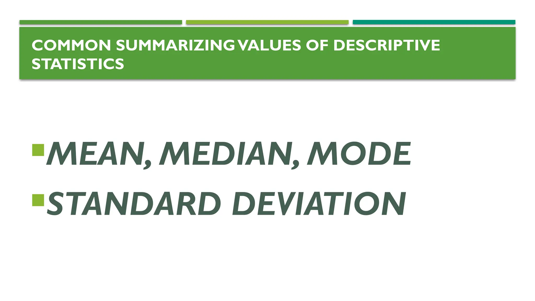 COMMON SUMMARIZINGVALUES OF DESCRIPTIVE
STATISTICS
MEAN, MEDIAN, MODE
STANDARD DEVIATION
 