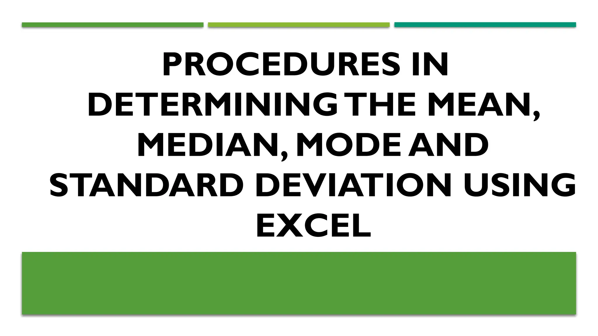 PROCEDURES IN
DETERMININGTHE MEAN,
MEDIAN, MODE AND
STANDARD DEVIATION USING
EXCEL
 