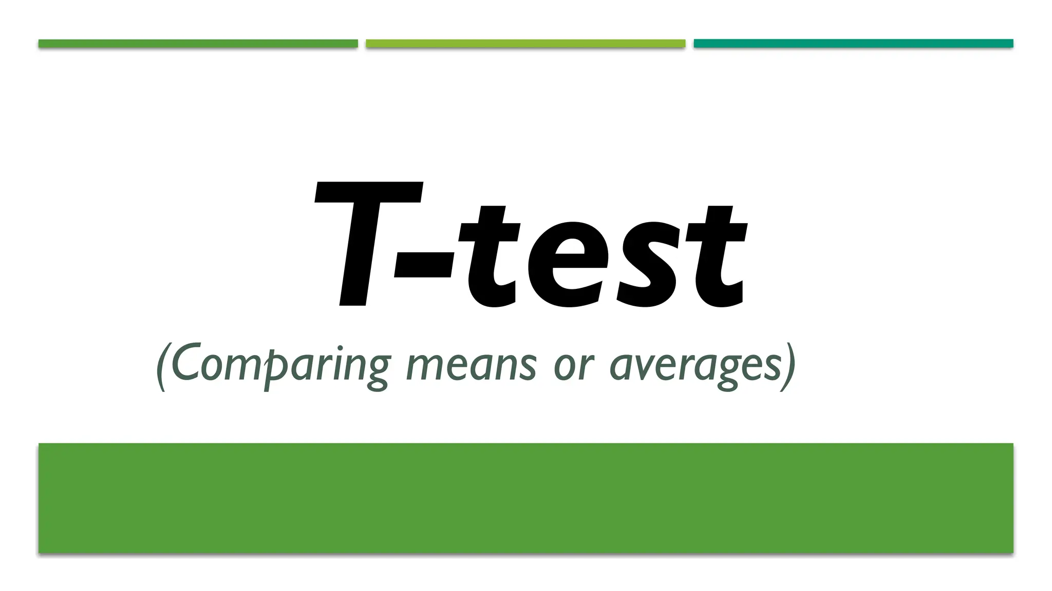 T-test
(Comparing means or averages)
 