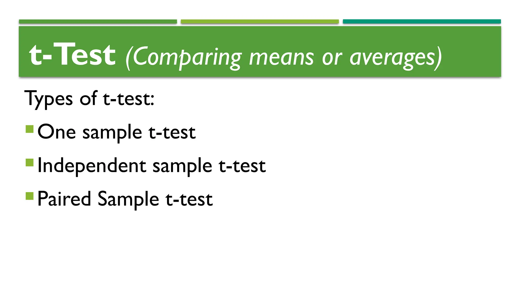 t-Test (Comparing means or averages)
Types of t-test:
One sample t-test
Independent sample t-test
Paired Sample t-test
 