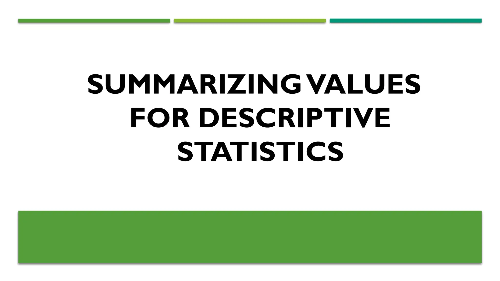 SUMMARIZINGVALUES
FOR DESCRIPTIVE
STATISTICS
 