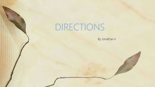 DIRECTIONS
By Jonathan k
 