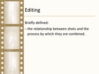 Editing
Briefly defined:
– the relationship between shots and the
process by which they are combined.
 