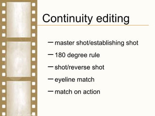 Continuity editing
–master shot/establishing shot
–180 degree rule
–shot/reverse shot
–eyeline match
–match on action
 