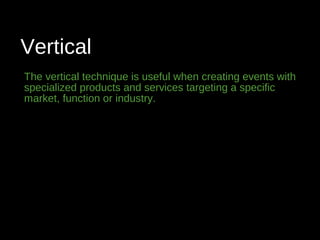 Vertical
The vertical technique is useful when creating events with
specialized products and services targeting a specific
market, function or industry.
 