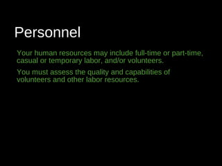 Personnel
Your human resources may include full-time or part-time,
casual or temporary labor, and/or volunteers.
You must assess the quality and capabilities of
volunteers and other labor resources.
 