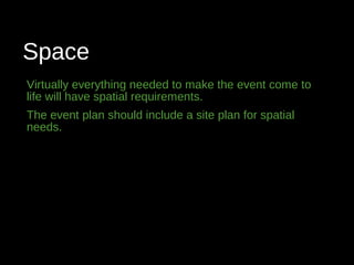 Space
Virtually everything needed to make the event come to
life will have spatial requirements.
The event plan should include a site plan for spatial
needs.
 