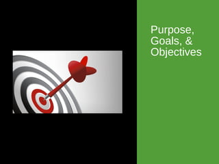 Purpose,
Goals, &
Objectives
 