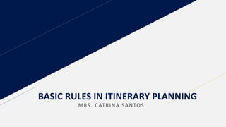 BASIC RULES IN ITINERARY PLANNING
MRS. CATRINA SANTOS
 