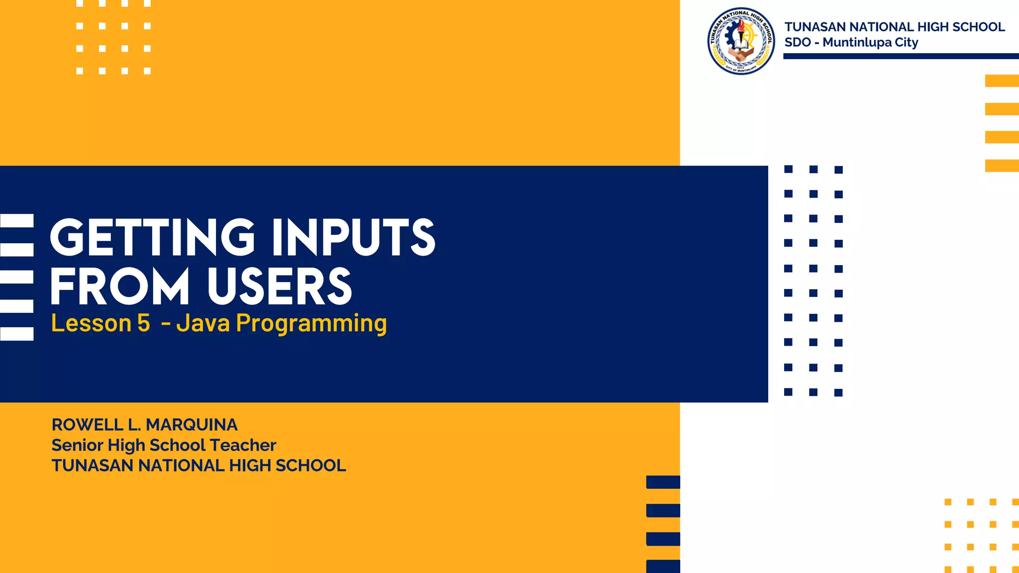 TUNASAN NATIONAL HIGH SCHOOL SDO - Muntinlupa City ROWELL L. MARQUINA Senior High School Teacher TUNASAN NATIONAL HIGH SCHOOL Lesson 5 - Java Programming 