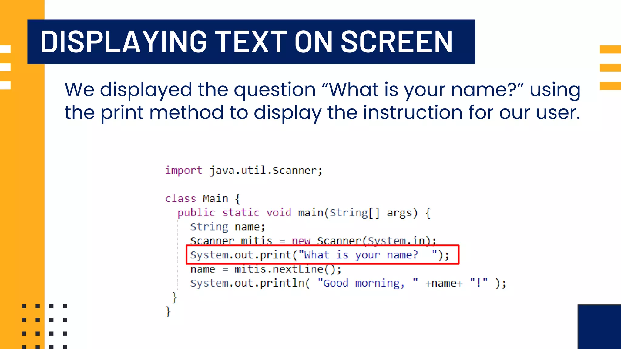 DISPLAYING TEXT ON SCREEN We displayed the question “What is your name?” using the print method to display the instruction for our user. 