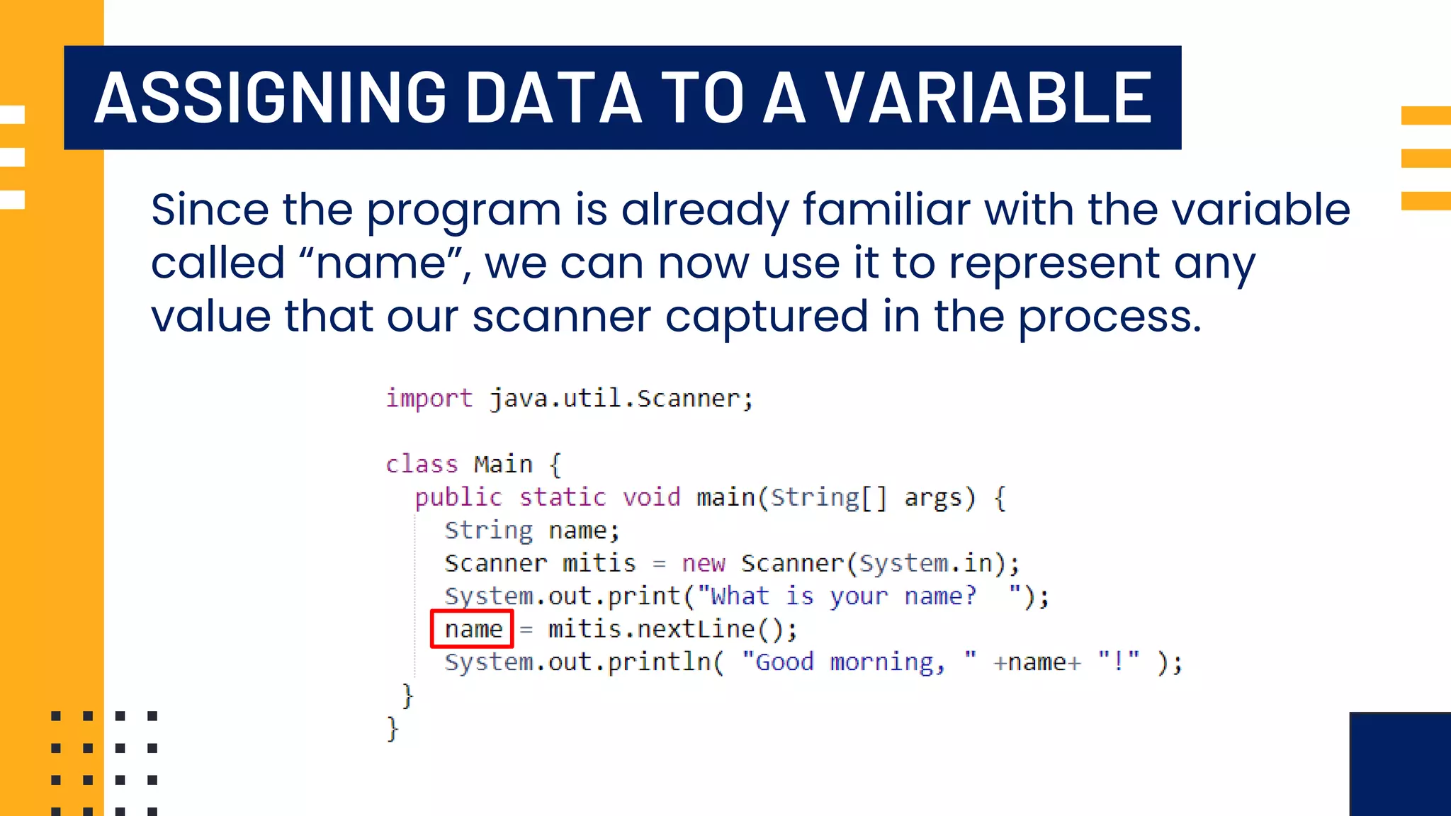 ASSIGNING DATA TO A VARIABLE Since the program is already familiar with the variable called “name”, we can now use it to represent any value that our scanner captured in the process. 