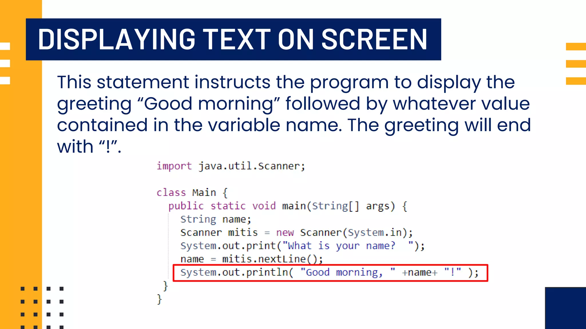 DISPLAYING TEXT ON SCREEN This statement instructs the program to display the greeting “Good morning” followed by whatever value contained in the variable name. The greeting will end with “!”. 