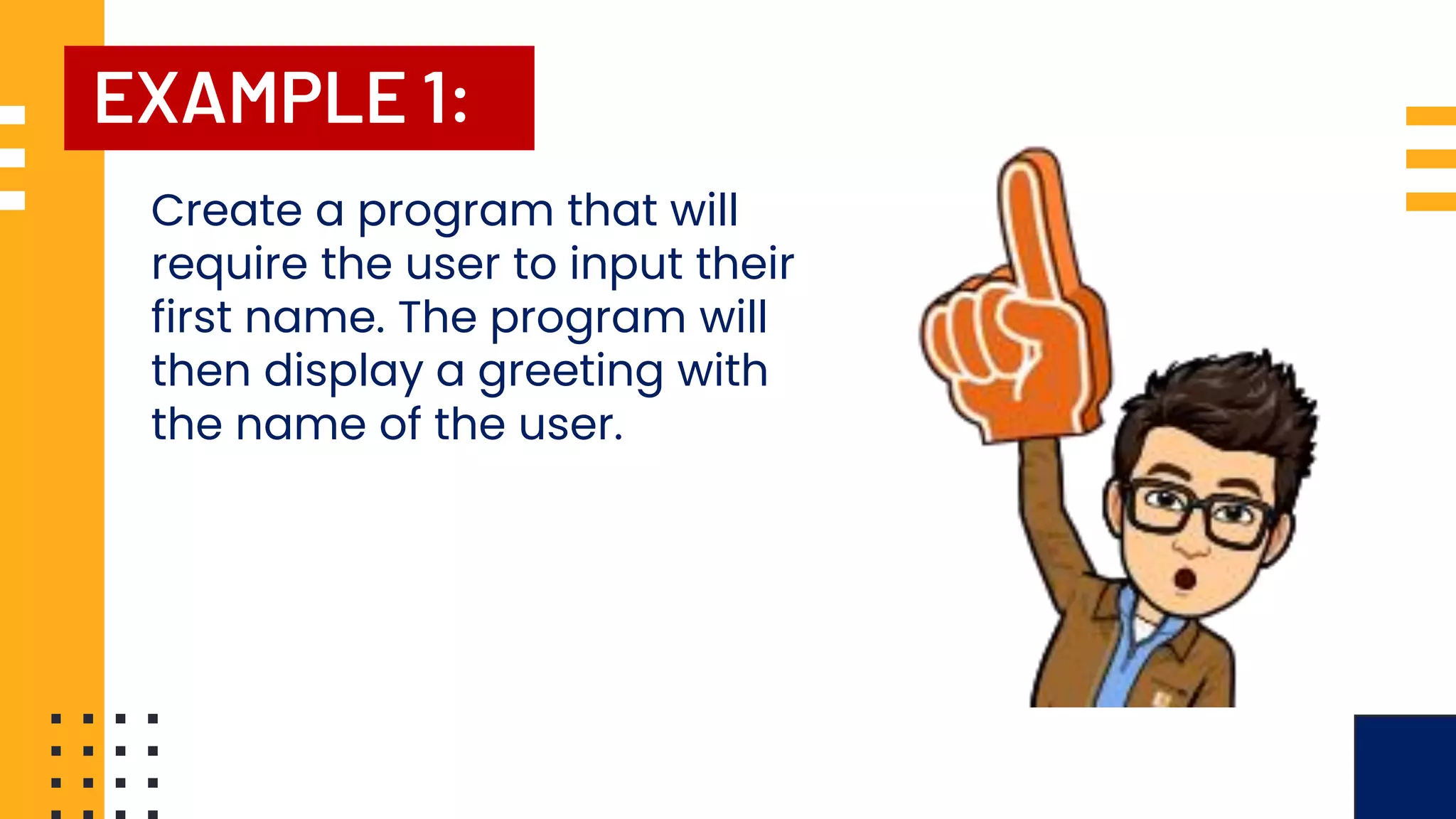 EXAMPLE 1: Create a program that will require the user to input their first name. The program will then display a greeting with the name of the user. 