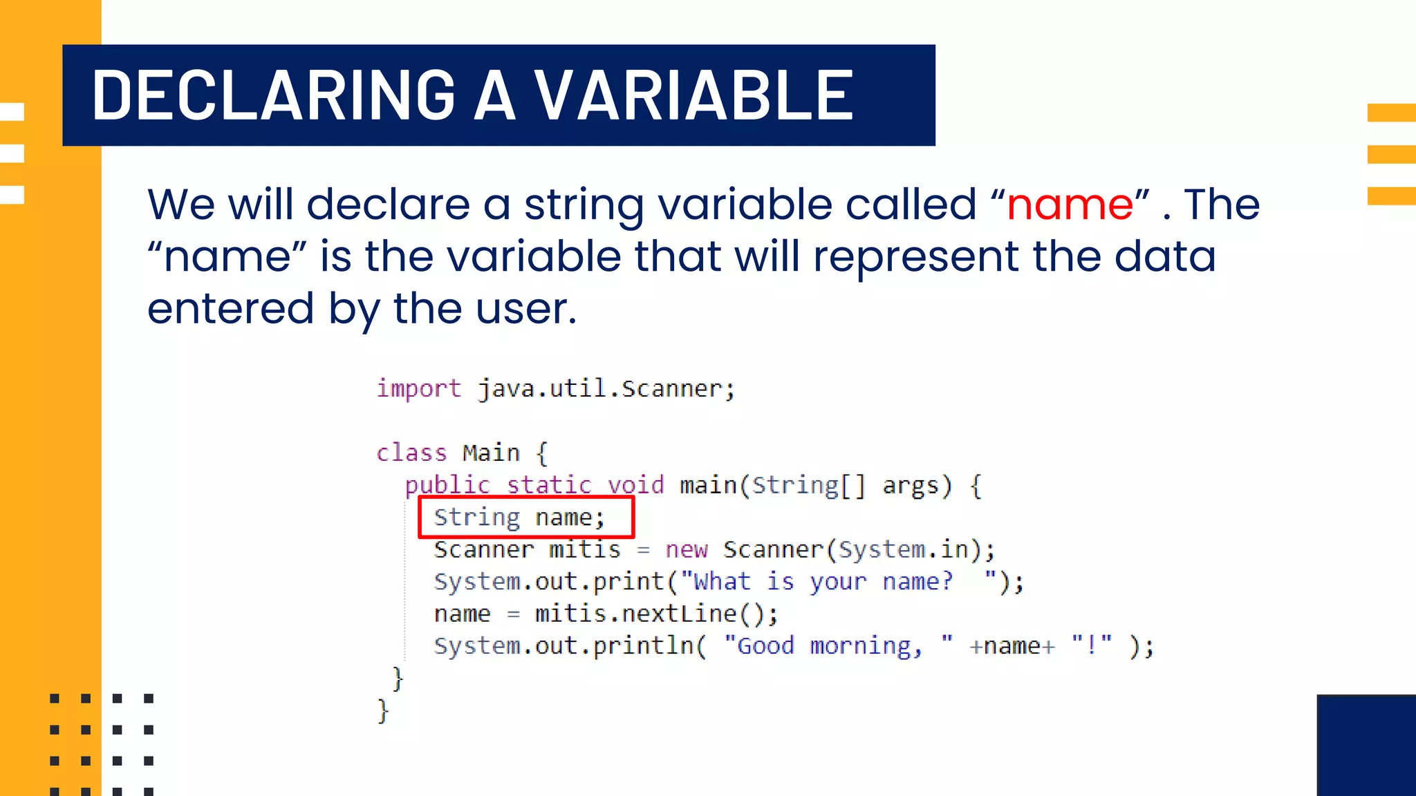 DECLARING A VARIABLE We will declare a string variable called “name” . The “name” is the variable that will represent the data entered by the user. 
