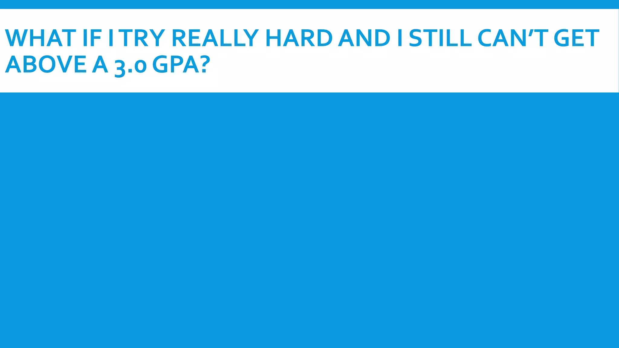 WHAT IF I TRY REALLY HARD AND I STILL CAN’T GET 
ABOVE A 3.0 GPA? 
 