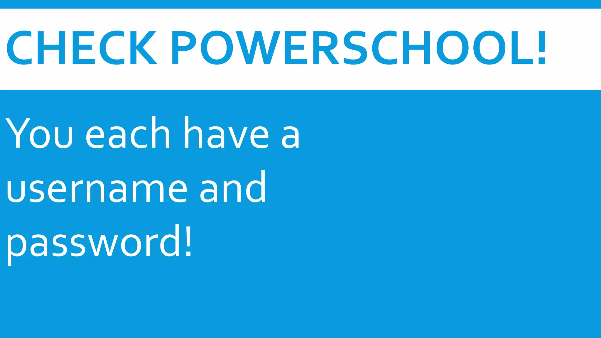 CHECK POWERSCHOOL! 
You each have a 
username and 
password! 
 