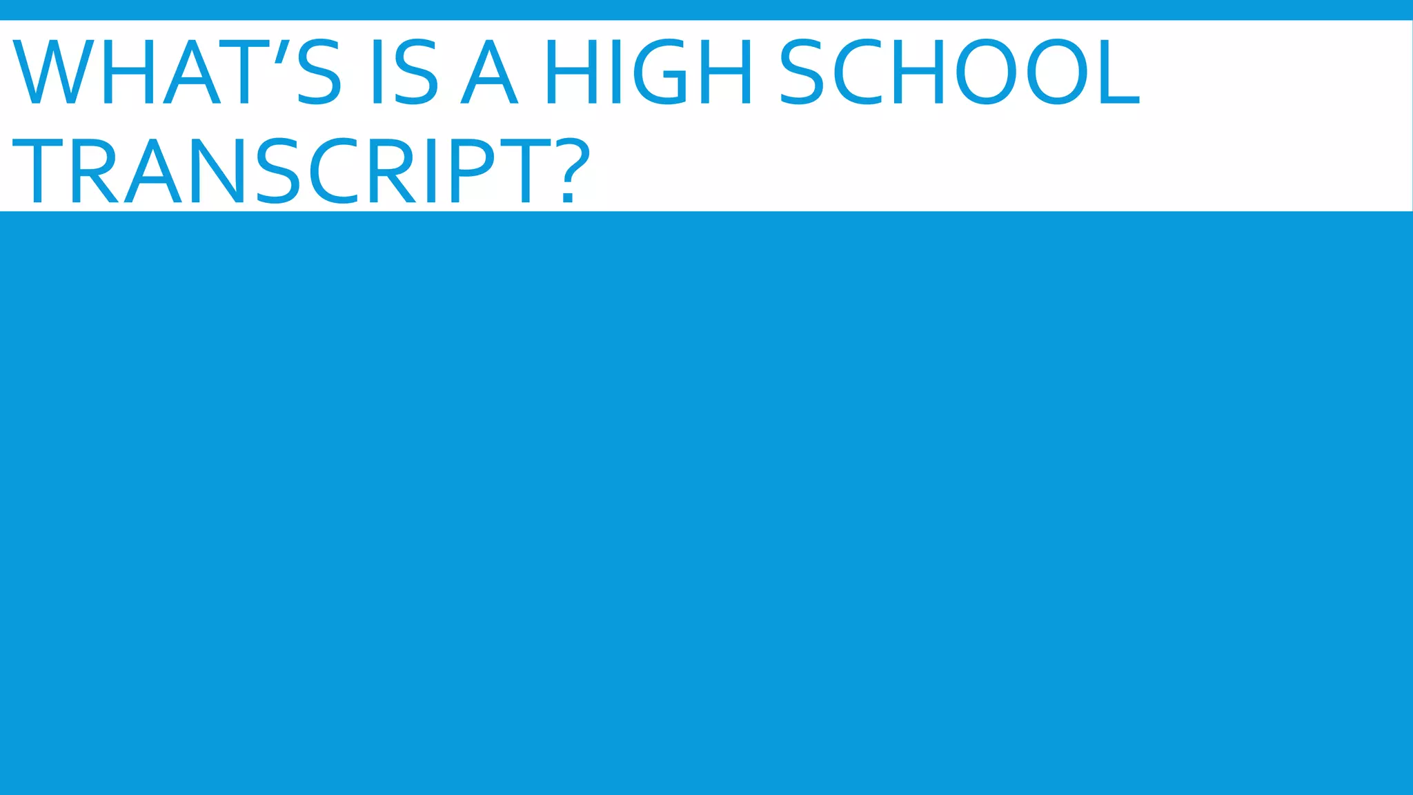 WHAT’S IS A HIGH SCHOOL 
TRANSCRIPT? 
 