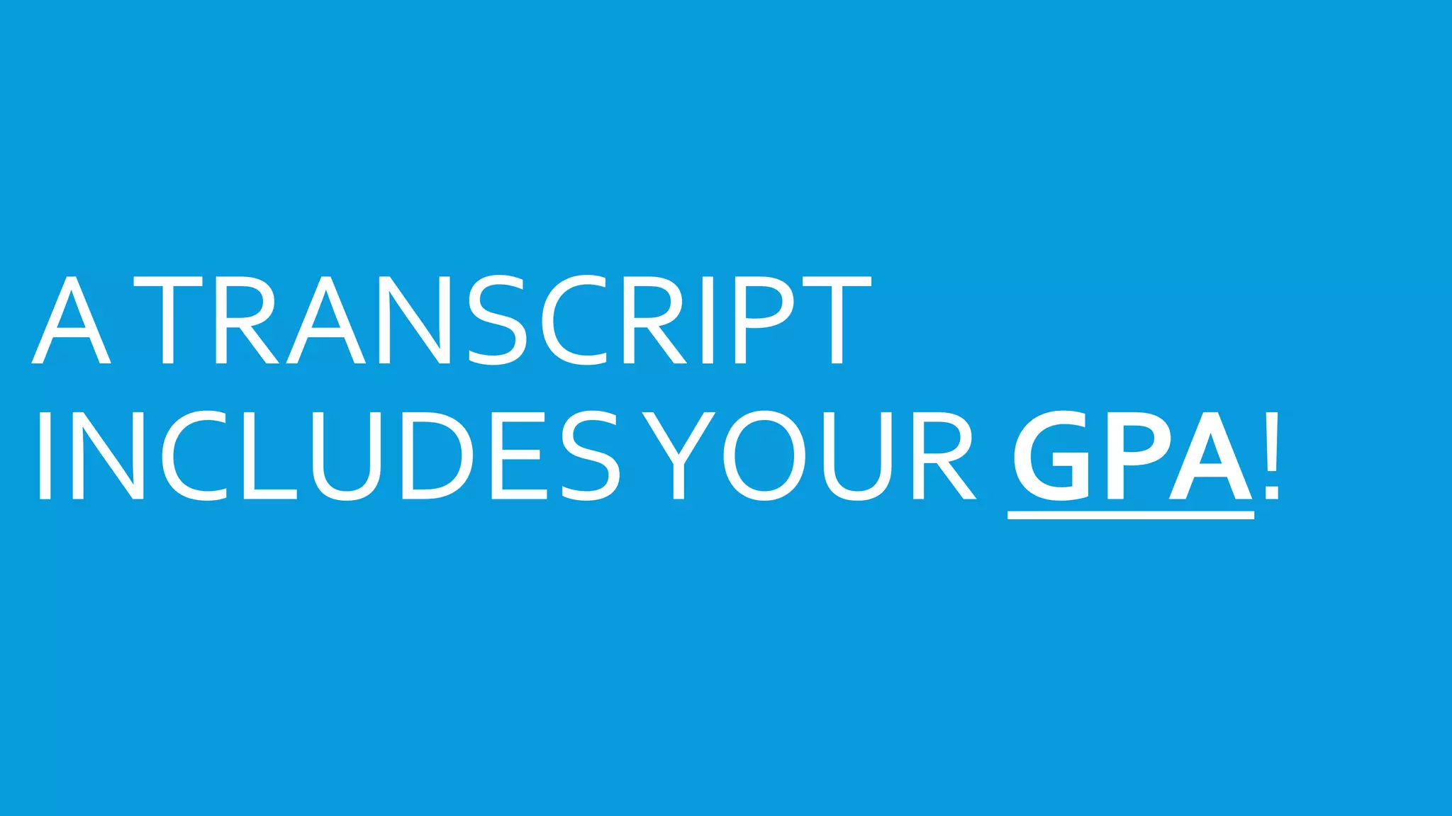 WHAT’S IS A HIGH SCHOOL 
TRANSCRIPT? 
A TRANSCRIPT 
INCLUDES YOUR GPA! 
 