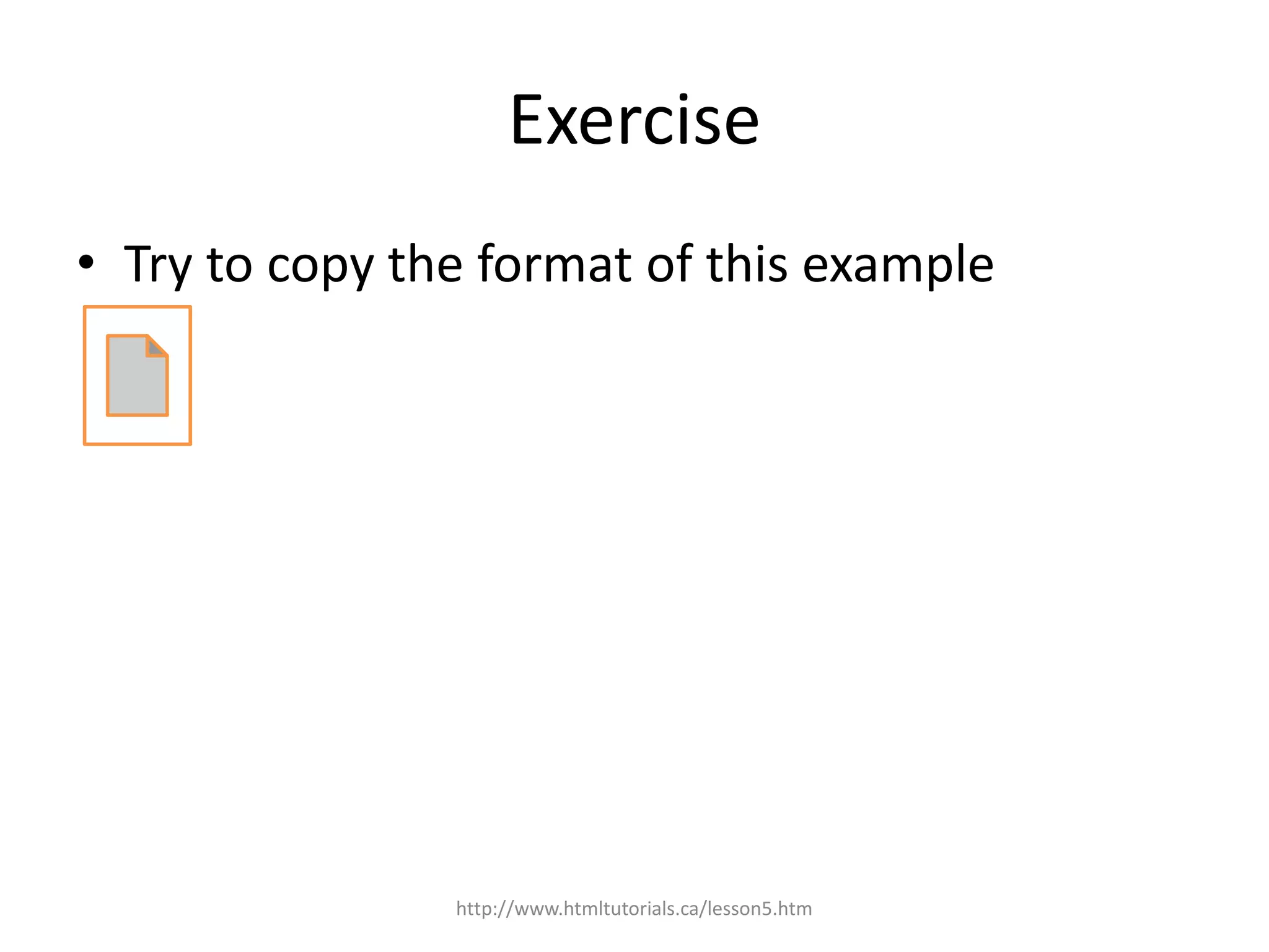 Exercise
• Try to copy the format of this example




                http://www.htmltutorials.ca/lesson5.htm
 
