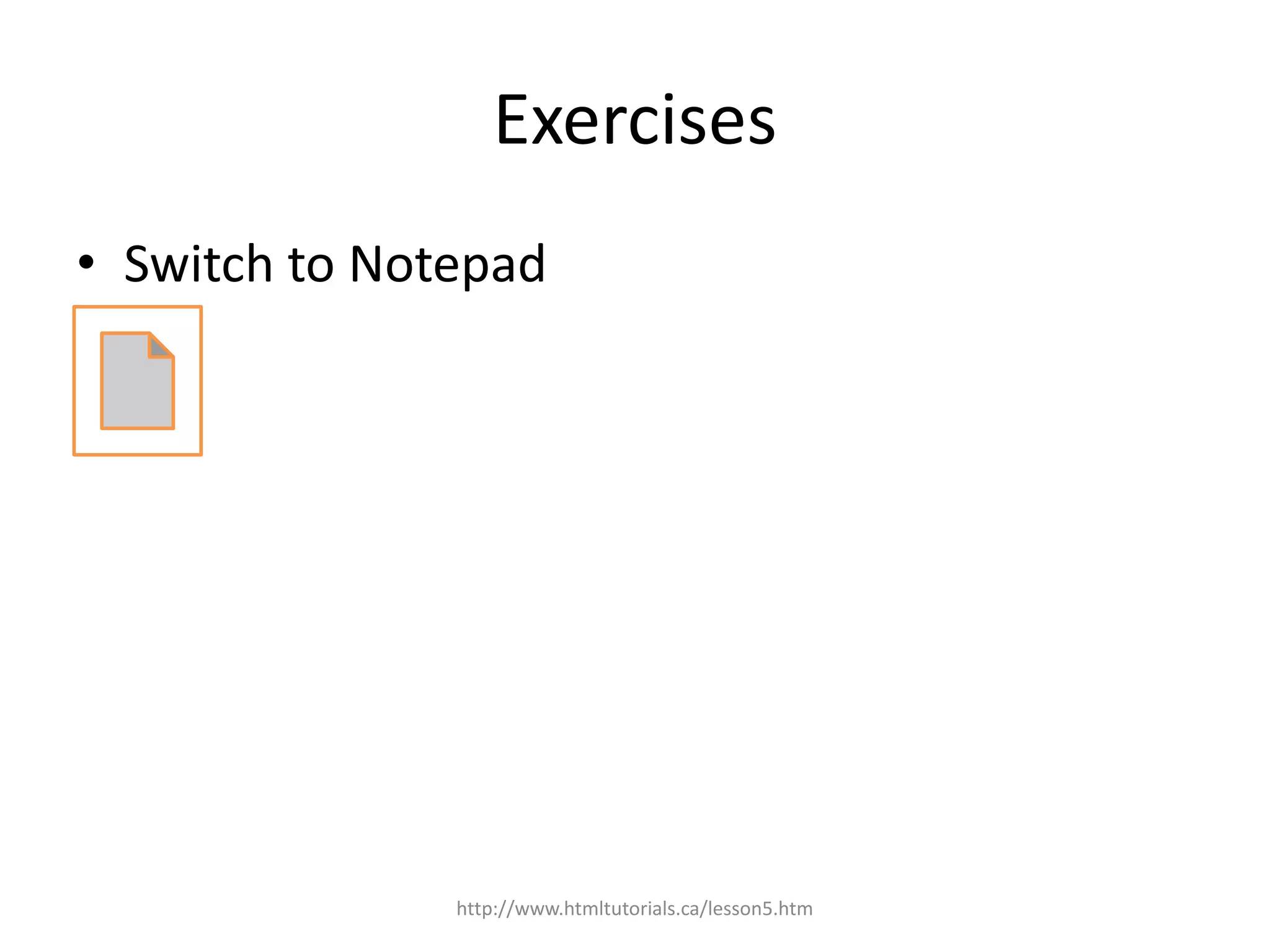Exercises
• Switch to Notepad




               http://www.htmltutorials.ca/lesson5.htm
 