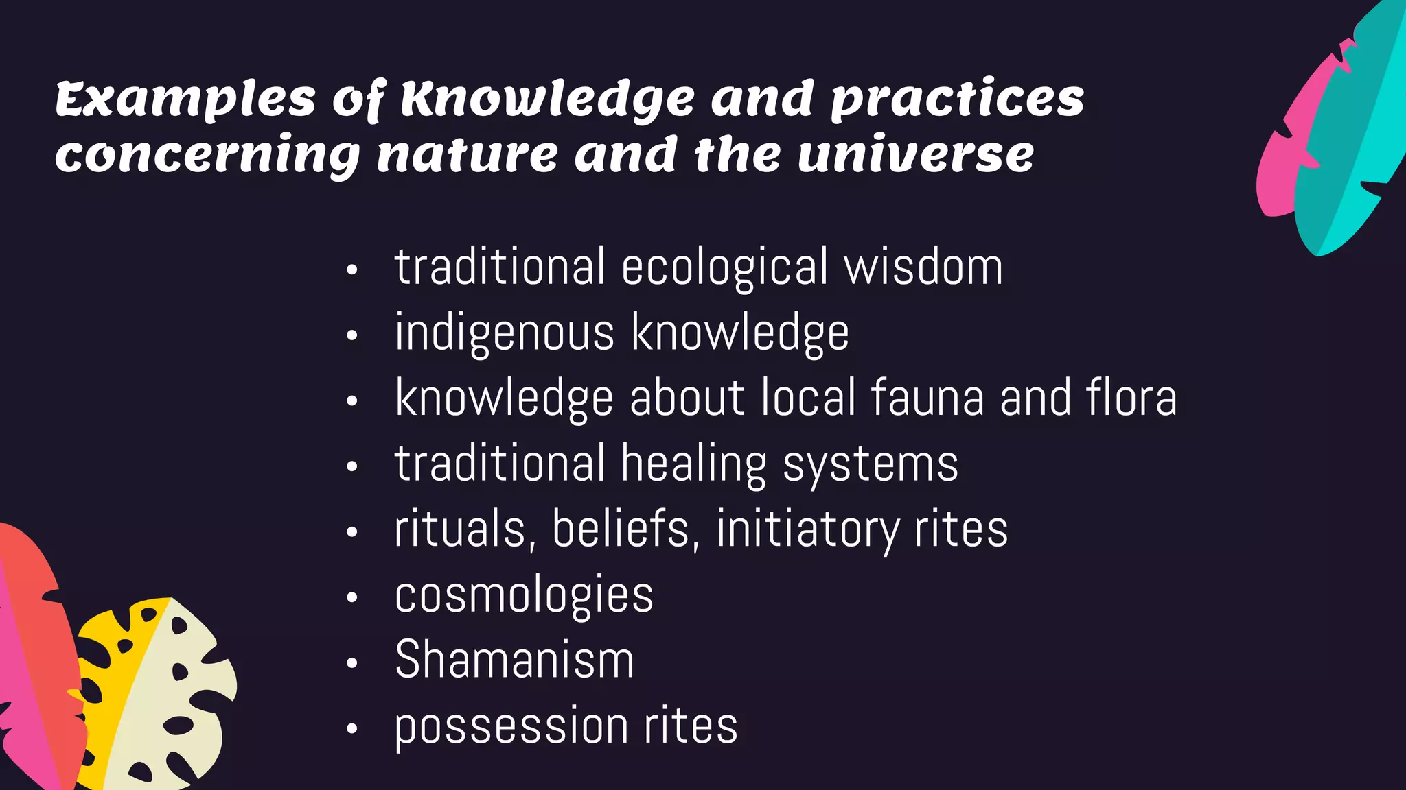 Examples of Knowledge and practices
concerning nature and the universe
• traditional ecological wisdom
• indigenous knowledge
• knowledge about local fauna and flora
• traditional healing systems
• rituals, beliefs, initiatory rites
• cosmologies
• Shamanism
• possession rites
 