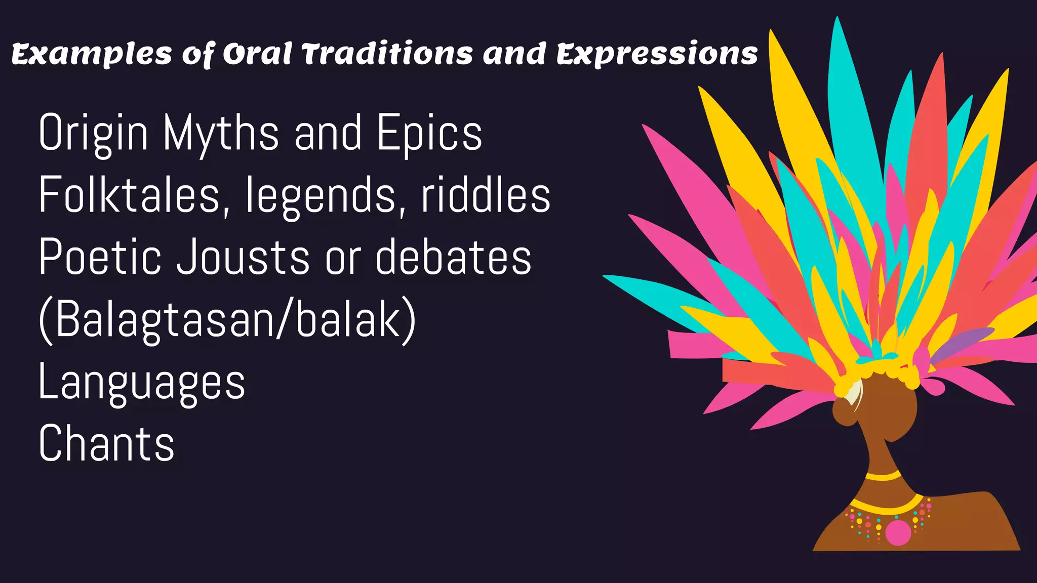 Examples of Oral Traditions and Expressions
Origin Myths and Epics
Folktales, legends, riddles
Poetic Jousts or debates
(Balagtasan/balak)
Languages
Chants
 
