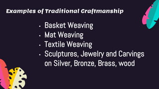 Examples of Traditional Craftmanship
• Basket Weaving
• Mat Weaving
• Textile Weaving
• Sculptures, Jewelry and Carvings
on Silver, Bronze, Brass, wood
 