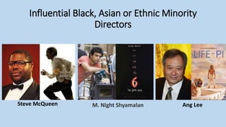 Influential Black, Asian or Ethnic Minority
Directors
Steve McQueen M. Night Shyamalan Ang Lee
 