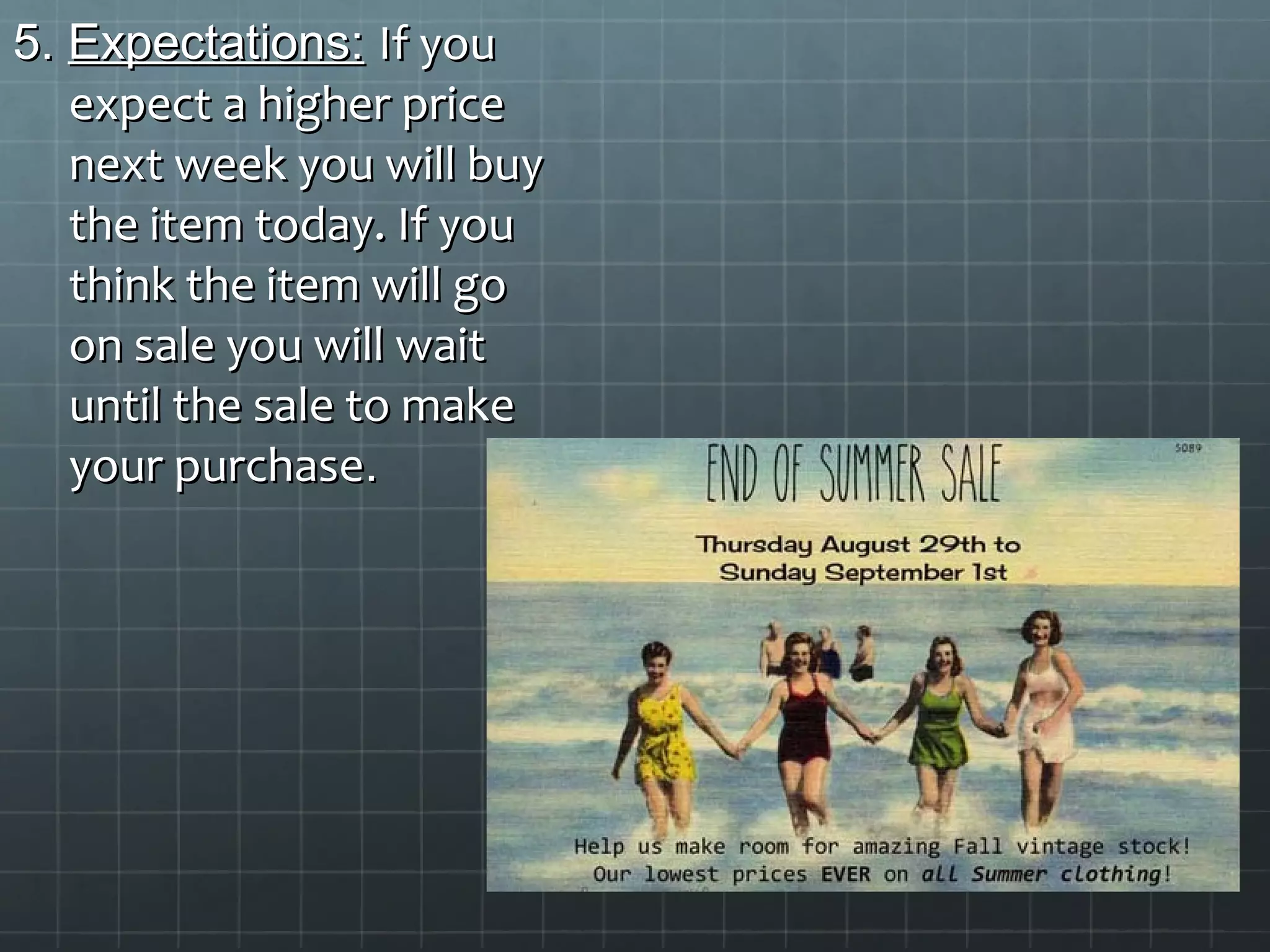5.5. Expectations:Expectations: If youIf you
expect a higher priceexpect a higher price
next week you will buynext week you will buy
the item today. If youthe item today. If you
think the item will gothink the item will go
on sale you will waiton sale you will wait
until the sale to makeuntil the sale to make
your purchaseyour purchase..
 