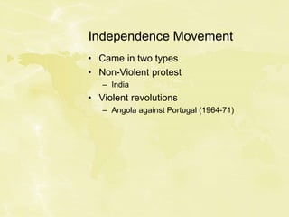 Independence Movement
• Came in two types
• Non-Violent protest
– India
• Violent revolutions
– Angola against Portugal (1964-71)
 