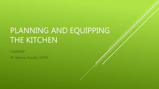 PLANNING AND EQUIPPING
THE KITCHEN
CMANOP
M. Aldana, Faculty SHTM
 